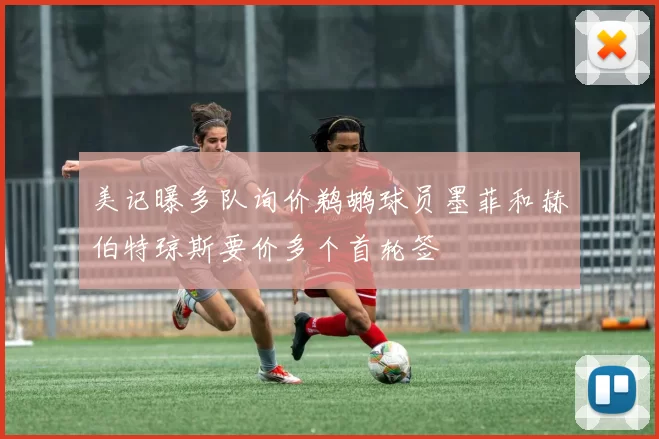 美记曝多队询价鹈鹕球员墨菲和赫伯特琼斯要价多个首轮签