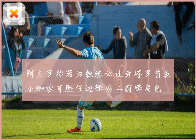 阿圭罗称若为教练必让劳塔罗首发小蜘蛛可胜任边锋或二前锋角色